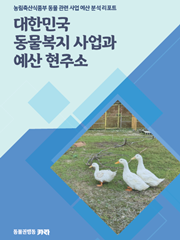 대한민국 동물복지 사업과 예산 현주소 - 농림축산식품부 동물 관련 사업 예산 분석 리포트